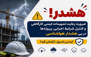 ضرورت رعایت تمهیدات ایمنی کارگاهی و کنترل شرایط اجرایی پروژه‌ها در پی هشدار هواشناسی