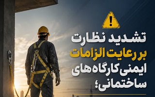 ضرورت تشدید نظارت بر اجرای الزامات ایمنی در تمامی کارگاه‌های ساختمانی