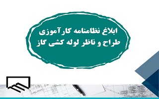 ابلاغ نظام نامه کارآموزی مهندسان طراح و ناظر لوله کشی گاز یک چهارم پوندی