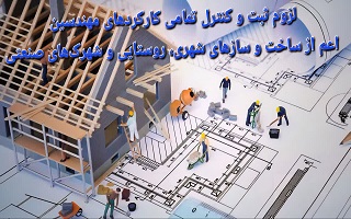لزوم ثبت و کنترل تمامی کارکردهای مهندسین اعم از ساخت و سازهای شهری، روستایی و شهرک‌های صنعتی
